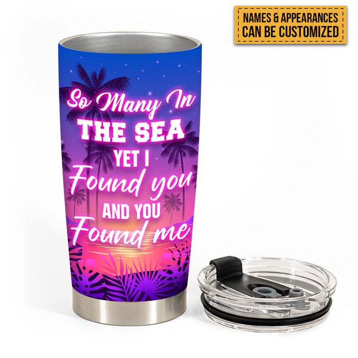 So Many In The Sea Yet I Found You And You Found Me - Gift For Couples - Personalized Custom Tumbler
